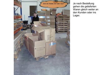 Je nach Bestellung
gehen die gelieferten
Waren gleich weiter an
den Kunden oder ins
Lager.
 