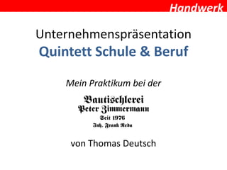 Handwerk
Unternehmenspräsentation
Quintett Schule & Beruf
Mein Praktikum bei der
von Thomas Deutsch
 