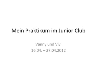 Mein Praktikum im Junior Club

         Vanny und Vivi
       16.04. – 27.04.2012
 