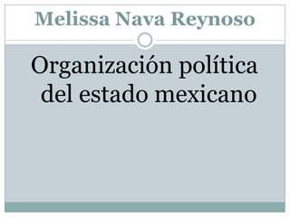Melissa Nava Reynoso

Organización política
 del estado mexicano
 