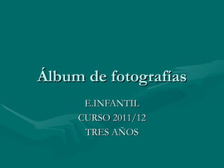 Álbum de fotografías
      E.INFANTIL
     CURSO 2011/12
      TRES AÑOS
 