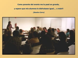 Como ponente del evento me lo pasé en grande,  y espero que mis alumnos lo disfrutasen igual.... o más!!! (Sandra Cerro) 