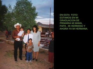 EN ESTA  FOTO ESTAMOS EN MI GRADUACION DE PRIMARIA MI MAMA, PAPA , MI HERMANO Y AHORA YA MI HERMANA. 