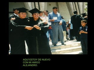 AQUÍ ESTOY DE NUEVO CON MI AMIGO ALEJANDRO. 