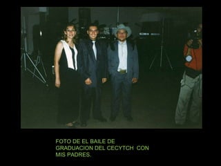 FOTO DE EL BAILE DE GRADUACION DEL CECYTCH  CON MIS PADRES. 
