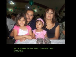 EN LA MISMA FIESTA PERO CON MIS TRES MUJERES. 