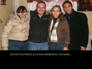 EN ESTA ESTAMOS CO N MIS HERMANOS Y MI MAMA. 