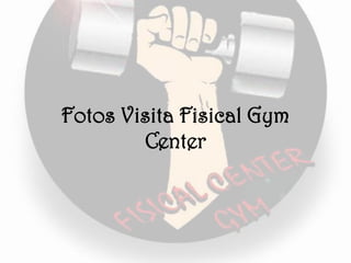 Fotos Visita Fisical Gym
Center
 