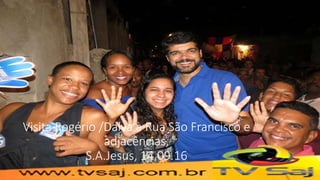 Visita Rogério /Dalva à Rua São Francisco e
adjacências,
S.A.Jesus, 14.09.16
 
