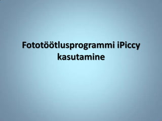 Fototöötlusprogrammi iPiccy
        kasutamine
 