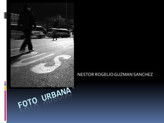 NESTOR ROGELIO GUZMAN SANCHEZ FOTO URBANA 