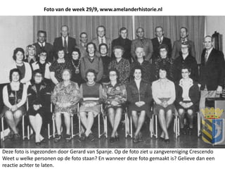 Foto van de week 29/9, www.amelanderhistorie.nl
Deze foto is ingezonden door Gerard van Spanje. Op de foto ziet u zangvereniging Crescendo
Weet u welke personen op de foto staan? En wanneer deze foto gemaakt is? Gelieve dan een
reactie achter te laten.
 