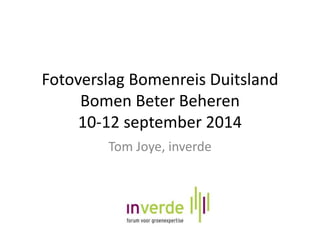 Fotoverslag Bomenreis Duitsland 
Bomen Beter Beheren 
10-12 september 2014 
Tom Joye, inverde 
 
