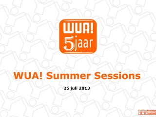 WUA! Summer Sessions
25 juli 2013
 