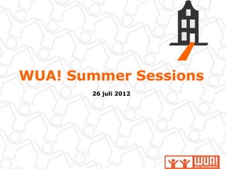 WUA! Summer Sessions
       26 juli 2012
 