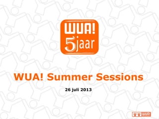 WUA! Summer Sessions
26 juli 2013
 