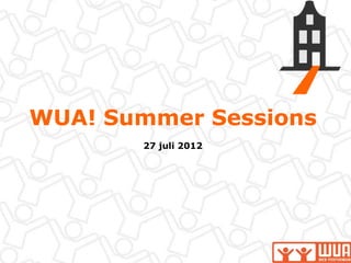 WUA! Summer Sessions
       27 juli 2012
 