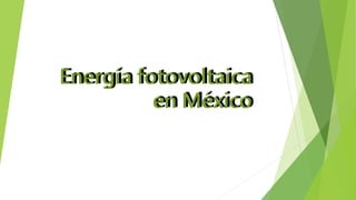 Energía fotovoltaica
en México
Energía fotovoltaica
en México
 