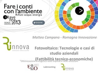 Matteo Campana - Romagna Innovazione
Fotovoltaico: Tecnologie e casi di
studio aziendali
(Fattibilità tecnico-economiche) “Ottimizzazione energetica nelle imprese e nelle istituzioni” 
Labmeeting
 