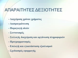 ΑΠΑΡΑΙΤΗΤΕΣ ΔΕΞΙΟΤΗΤΕΣ
 - Διαχείριση χρόνου χρήματος
 - Διαπραγμάτευση
 - Παραγωγή ιδεών
 - Συντονισμός
 - Συλλογή, διαχείριση και οργάνωση πληροφοριών
 - Προγραμματισμός
 - Επιλογή και εγκατάσταση εξοπλισμού
 - Σχεδιασμός εφαρμογής
 