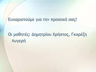 Ευχαριστούμε για την προσοχή σας!


Οι μαθητές: Δημητρίου Χρήστος, Γκορέζη
  Λυγερή
 