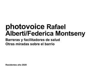 Residentes año 2020
photovoice Rafael
Alberti/Federica Montseny
Barreras y facilitadores de salud
Otras miradas sobre el barrio
 