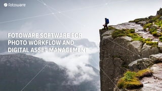 FOTOWARE SOFTWARE FOR
PHOTO WORKFLOW AND
DIGITAL ASSET MANAGEMENT
 