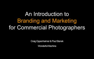 An Introduction to
    Branding and Marketing
for Commercial Photographers

        Craig Oppenheimer & Paul Stanek
              Wonderful Machine
 