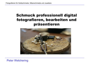 Fotografieren für Goldschmiede, Silberschmiede und Juweliere




             Schmuck professionell digital
             fotografieren, bearbeiten und
                      präsentieren




 Peter Welchering
 
