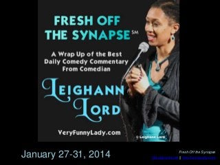 January 27-31, 2014

Fresh Off the Synapse
@LeighannLord || VeryFunnyLady.com

 