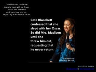 Cate Blanchett confessed
that she slept with her Oscar.
So did Mrs. Madison
until she threw him out,
requesting that he ne...