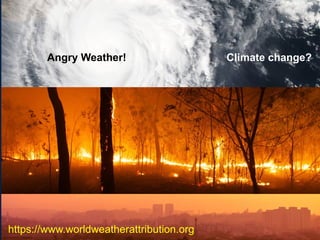 Angry Weather! Climate change?
https://www.worldweatherattribution.org
 