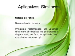 Galeria de Fotos
Desenvolvedor: speaker
Principais reclamações: Os usuários
reclamam do excesso de publicidade e
alegam que, de fato, o aplicativo não
executa os arquivos .gif.
Aplicativos Similares
 