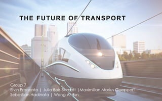 THE FUTURE OF TRANSPORT
Group 7
Elvin Prananta | Julia Bois Barnett |Maximilian Marius Goeppert
Sebastian Hadinata | Wong Ai Yun
 