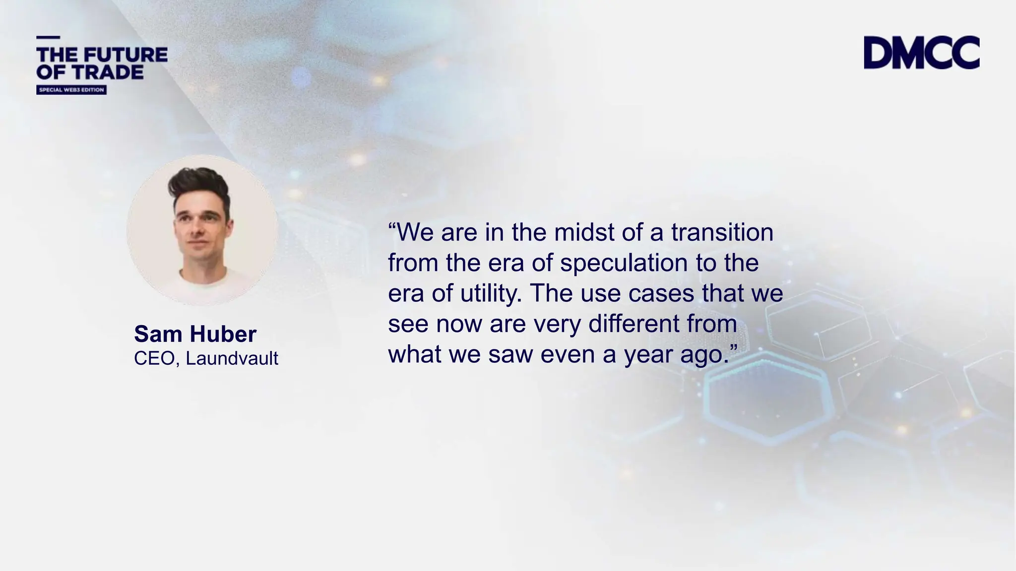 Data Classification: Sensitive
Sam Huber
CEO, Laundvault
“We are in the midst of a transition
from the era of speculation to the
era of utility. The use cases that we
see now are very different from
what we saw even a year ago.”
 