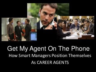 Get My Agent On The Phone
How Smart Managers Position Themselves
As CAREER AGENTS
 