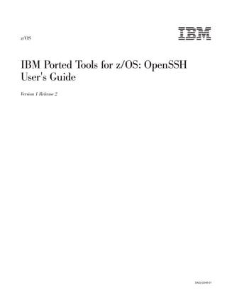 z/OS
IBM Ported Tools for z/OS: OpenSSH
User's Guide
Version 1 Release 2
SA23-2246-01
 
