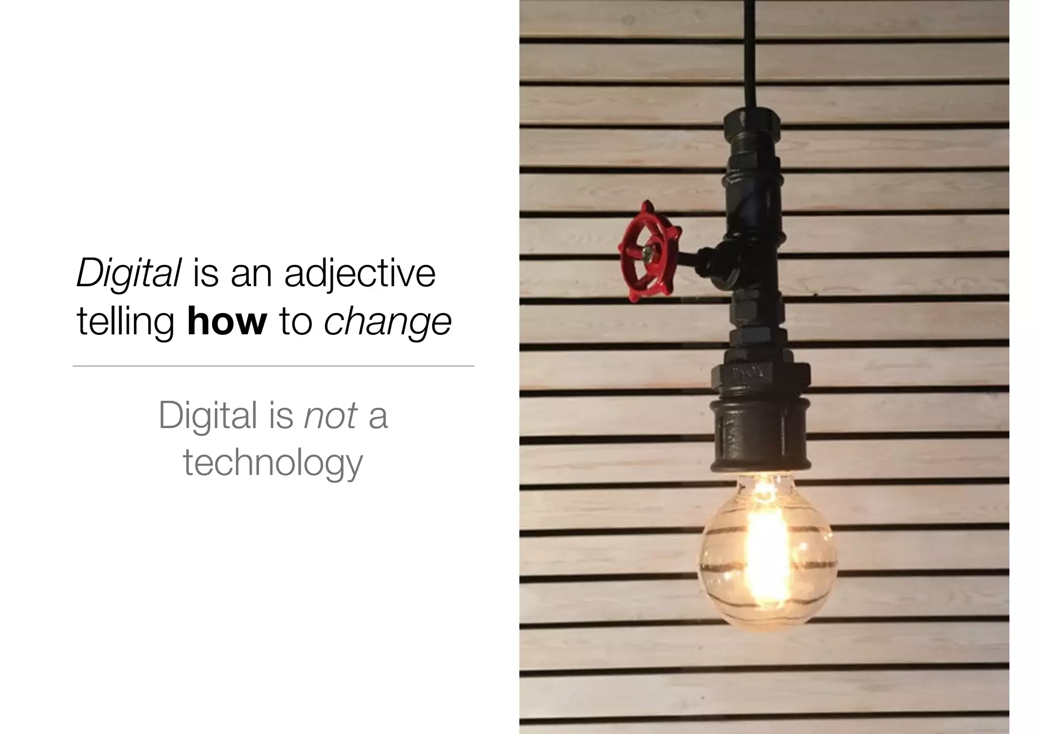 Digital is an adjective
telling how to change
Digital is not a
technology
 