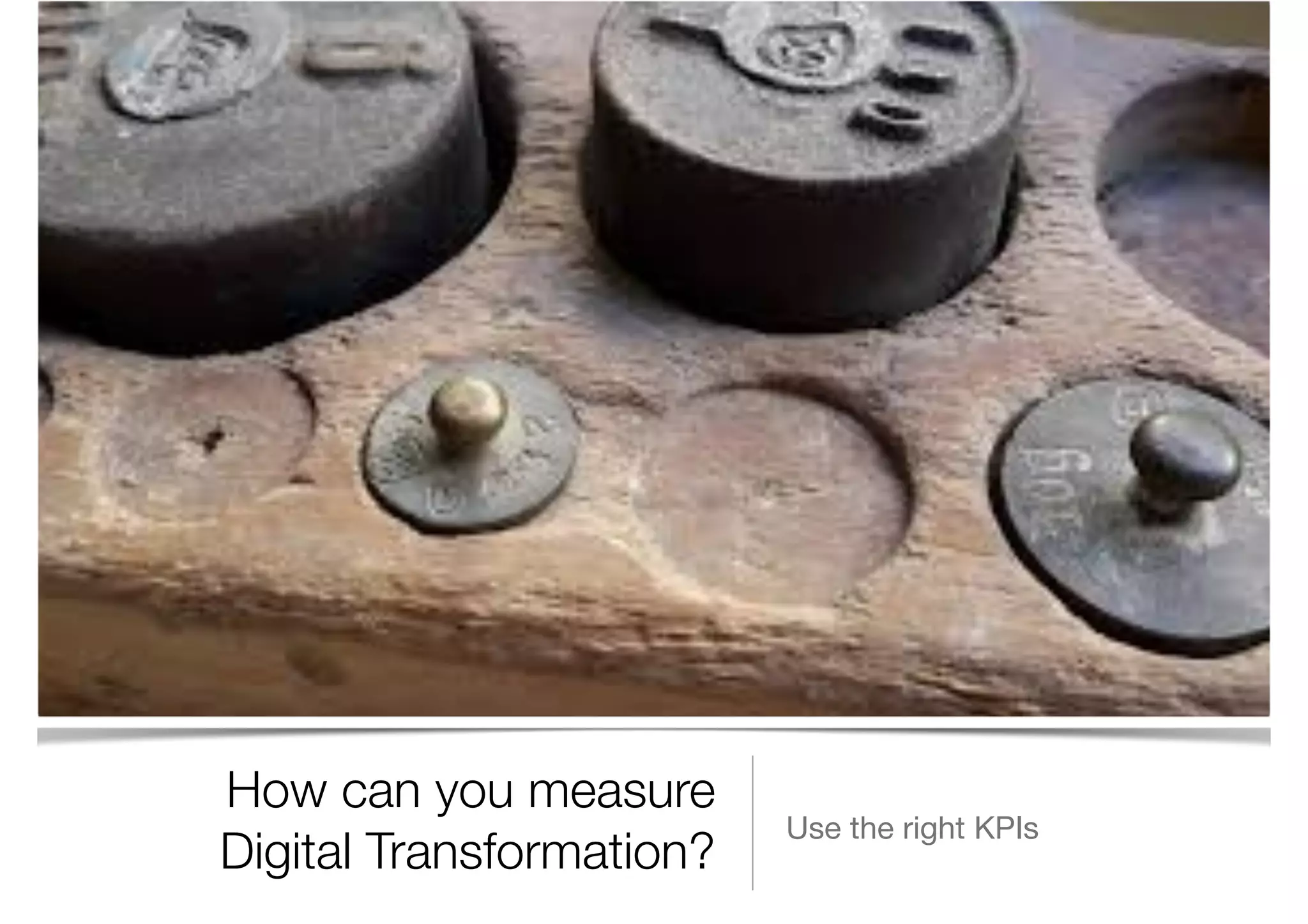 How can you measure
Digital Transformation?
Use the right KPIs
 