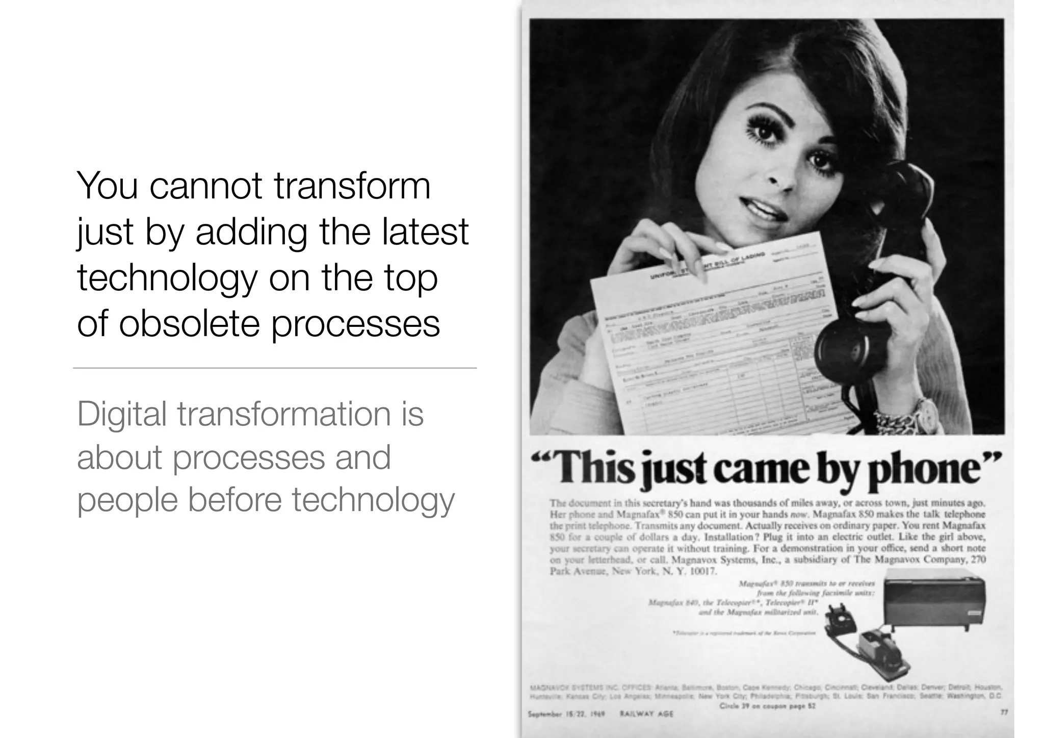 You cannot transform
just by adding the latest
technology on the top
of obsolete processes
Digital transformation is
about processes and
people before technology
 