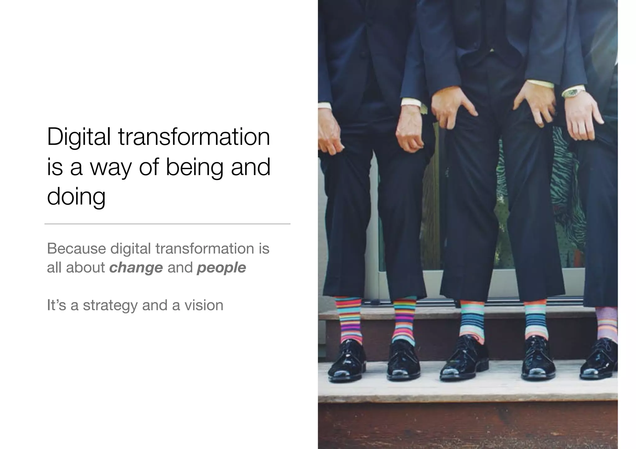 Digital transformation
is a way of being and
doing
Because digital transformation is
all about change and people
It’s a strategy and a vision
 