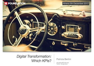 Digital Transformation:
Which KPIs?
Patrizia Bertini
pat.bertini@Gmail.com 

Twitter: @Legoviews
Athens 5th December 2017
 