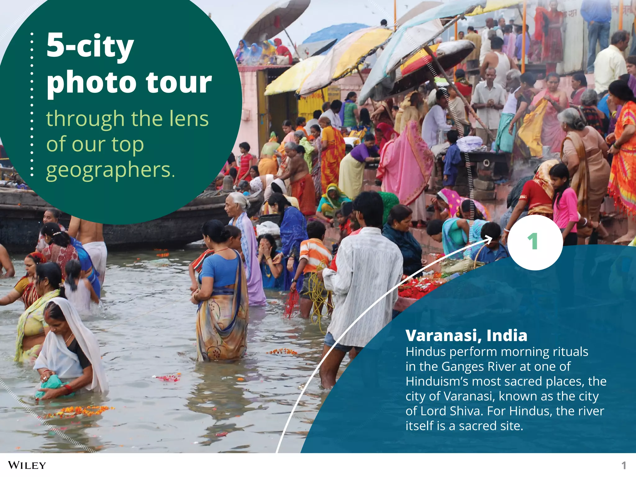 Varanasi, India
Hindus perform morning rituals
in the Ganges River at one of
Hinduism’s most sacred places, the
city of Varanasi, known as the city
of Lord Shiva. For Hindus, the river
itself is a sacred site.
1
5-city
photo tour
through the lens
of our top
geographers.
1
 