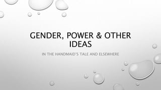 GENDER, POWER & OTHER
IDEAS
IN THE HANDMAID’S TALE AND ELSEWHERE
 