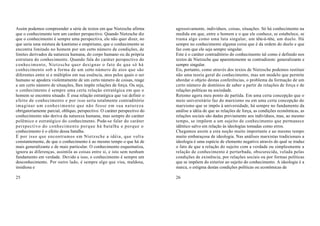 Assim podemos compreender a série de textos em que Nietzsche afirma        agressivamente, indivíduos, coisas, situações. Só há conhecimento na
que o conhecimento tem um caráter perspectivo. Quando Nietzsche diz        medida em que, entre o homem e o que ele conhece, se estabelece, se
que o conhecimento é sempre uma perspectiva, ele não quer dizer, no        trama algo como uma luta singular, um tête-à-tête, um duelo. Há
que seria uma mistura de kantismo e empirismo, que o conhecimento se       sempre no conhecimento alguma coisa que é da ordem do duelo e que
encontra limitado no homem por um certo número de condições, de            faz com que ele seja sempre singular.
limites derivados da natureza humana, do corpo humano ou da própria        Este é o caráter contraditório do conhecimento tal como é definido nos
estrutura do conhecimento. Quando fala do caráter perspectivo do           textos de Nietzsche que aparentemente se contradizem: generalizante e
conhecimento, Nietzsche quer designar o fato de que só há                  sempre singular.
conhecimento sob a forma de um certo número de atos que são                Eis, portanto, como através dos textos de Nietzsche podemos restituir
diferentes entre si e múltiplos em sua essência, atos pelos quais o ser    não uma teoria geral do conhecimento, mas um modelo que permite
humano se apodera violentamente de um certo número de coisas, reage        abordar o objeto destas conferências, o problema da formação de um
a um certo número de situações, lhes impõe relações de força. Ou seja,     certo número de domínios de saber a partir de relações de força e de
o conhecimento é sempre uma certa relação estratégica em que o             relações políticas na sociedade.
homem se encontra situado. É essa relação estratégica que vai definir o    Retomo agora meu ponto de partida. Em uma certa concepção que o
efeito de conhecimento e por isso seria totalmente contraditório           meio universitário faz do marxismo ou em uma certa concepção do
imaginar um conhecimento que não fosse em sua natureza                     marxismo que se impôs à universidade, há sempre no fundamento da
obrigatoriamente parcial, oblíquo, perspectivo. O caráter perspectivo do   análise a idéia de que as relações de força, as condições econômicas, as
conhecimento não deriva da natureza humana, mas sempre do caráter          relações sociais são dadas previamente aos indivíduos, mas, ao mesmo
polêmico e estratégico do conhecimento. Pode-se falar do caráter           tempo, se impõem a um sujeito de conhecimento que permanece
perspectivo do conhecimento porque há batalha e porque o                   idêntico salvo em relação às ideologias tomadas como erros.
conhecimento é o efeito dessa batalha.                                     Chegamos assim a esta noção muito importante e ao mesmo tempo
É por isso que encontramos em Nietzsche a idéia, que volta                 muito embaraçosa de ideologia. Nas análises marxistas tradicionais a
constantemente, de que o conhecimento é ao mesmo tempo o que há de         ideologia é uma espécie de elemento negativo através do qual se traduz
mais generalizante e de mais particular. O conhecimento esquematiza,       o fato de que a relação do sujeito com a verdade ou simplesmente a
ignora as diferenças, assimila as coisas entre si, e isto sem nenhum       relação de conhecimento é perturbada, obscurecida, velada pelas
fundamento em verdade. Devido a isso, o conhecimento é sempre um           condições de existência, por relações sociais ou por formas políticas
desconhecimento. Por outro lado, é sempre algo que visa, maldosa,          que se impõem do exterior ao sujeito do conhecimento. A ideologia é a
insidiosa e                                                                marca, o estigma destas condições políticas ou econômicas de

25                                                                         26
 