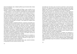 micas de produção, mas a relações políticas que investem toda a trama      passando por um marco que era preciso contornar o mais próximo
de nossa existência.                                                       possível. Os organizadores dos jogos tinham colocado neste lugar
Pretendo mostrar como a tragédia de Édipo, a que se pode ler em            alguém que deveria ser o responsável pela regularidade da corrida que
Sófocles - deixarei de lado o problema do fundo mítico a que ela se liga   Homero, sem o nomear pessoalmente, diz ser uma testemunha,  
- é representativa e, de certa maneira, instauradora de um determinado     aquele que está lá para ver. Acorrida se desenrola e os dois primeiros
tipo de relação entre poder e saber, entre poder político e                que estão na frente no momento da curva são Antíloco e Menelau.
conhecimento, de que nossa civilização ainda não se libertou. Parece-      Ocorre uma irregularidade e quando Antíloco chega primeiro, Menelau
me, que há realmente um complexo de Édipo na nossa civilização. Mas        introduz uma contestação e diz ao juiz ou júri que deve dar o prêmio,
ele não diz respeito ao nosso inconsciente e ao nosso desejo, nem às       que Antíloco cometeu uma irregularidade. Contestação, litígio, como
relações entre desejo e inconsciente. Se existe complexo de Édipo, ele     estabelecer a verdade? Curiosamente, nesse texto de Homero, não se
se dá não ao nível individual, mas coletivo; não a propósito de desejo e   faz apelo àquele que viu, à famosa testemunha que estava junto ao
inconsciente, mas de poder e de saber. É esta espécie de complexo que      marco e que deveria atestar o que aconteceu. Não se convoca o seu
eu gostaria de analisar.                                                   testemunho e nenhuma pergunta lhe é feita. Há somente contestação
A tragédia de Édipo é fundamentalmente o primeiro testemunho que           entre os adversários Menelau e Antíloco. Esta se desenvolve da
temos das práticas judiciárias gregas. Como todo mundo sabe, trata-se      seguinte maneira: depois da acusação de Menelau - "tu cometeste uma
de uma história em que pessoas um soberano, um povo - ignorando            irregularidade" e da defesa de Antíloco - "eu não cometi irregularidade"
uma certa verdade, conseguem, por uma série de técnicas de que             Menelau lança um desafio: "Põe tua mão direita na testa do teu cavalo;
falaremos, descobrir uma verdade que coloca em questão a própria           segura com a mão esquerda teu chicote e jura diante de Zeus que não
soberania do soberano. A tragédia de Édipo é, portando, a história de      cometeste irregularidade". Nesse momento, Antíloco, diante deste
uma pesquisa da verdade; é um procedimento de pesquisa da verdade          desafio que é uma prova (épreuve), renuncia à prova, renuncia a jurar e
que obedece exatamente às práticas judiciárias gregas dessa época. Por     reconhece assim que cometeu irregularidade.
esta razão o primeiro problema que se coloca é o de saber o que era na     Eis uma maneira singular de produzir a verdade, de estabelecer a
Grécia arcaica a pesquisa judiciária da verdade.                           verdade jurídica: não se passa pela testemunha, mas por uma espécie de
O primeiro testemunho que temos da pesquisa da verdade no                  jogo, de prova, de desafio lançado por um adversário ao outro. Um
procedimento judiciário grego remonta à Ilíada. Trata-se da história da    lança um desafio, o outro deve aceitar o risco ou a ele renunciar. Se por
contestação entre Antíloco e Menelau durante os jogos que se               acaso tivesse aceito o risco, se tivesse realmente jurado, imediatamente
realizaram na ocasião da morte de Pátroclo.                                a responsabilidade do que iria acontecer, a descoberta final da verdade
Entre esses jogos houve uma corrida de carros, que, como de costume,       seria
se desenrolava em um circuito com ida e volta,
                                                                           32
31
 