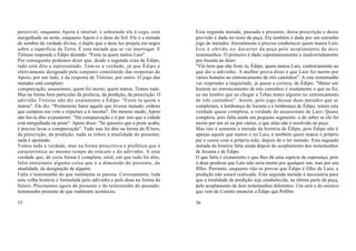 perecível, enquanto Apoio é imortal; e sobretudo ele é cego, está         Esta segunda metade, passado e presente, desta prescrição e desta
mergulhado na noite, enquanto Apoio é o deus do Sol. Ele é a metade       previsão é dada no resto da peça. Ela também é dada por um estranho
de sombra da verdade divina, o duplo que o deus luz projeta em negro      jogo de metades. Inicialmente é preciso estabelecer quem matou Laio.
sobre a superfície da Terra. É esta metade que se vai interrogar. E       I s t o é o b t i d o n o d ecorrer da peça pelo acoplamento de dois
Tirésias responde a Édipo dizendo: "Foste tu quem matou Laio".            testemunhos. O primeiro é dado espontaneamente e inadvertidamente
Por conseguinte podemos dizer que, desde a segunda cena de Édipo,         por Jocasta ao dizer:
tudo está dito e representado. Tem-se a verdade, já que Édipo é           "Vês bem que não foste tu, Édipo, quem matou Laio, contrariamente ao
efetivamente designado pelo conjunto constituído das respostas de         que diz o adivinho. A melhor prova disto é que Laio foi morto por
Apoio, por um lado, e da resposta de Tirésias, por outro. O jogo das      vários homens no entroncamento de três caminhos". A este testemunho
metades está completo:                                                    vai responder a inquietude, já quase a certeza, de Édipo: "Matar um
conspurcação, assassinato, quem foi morto, quem matou. Temos tudo.        homem no entroncamento de três caminhos é exatamente o que eu fiz;
Mas na forma bem particular da profecia, da predição, da prescrição. O    eu me lembro que ao chegar a Tebas matei alguém no entroncamento
adivinho Tirésias não diz exatamente a Édipo: "Foste tu quem o            de três caminhos". Assim, pelo jogo dessas duas metades que se
matou". Ele diz: "Prometeste banir aquele que tivesse matado; ordeno      completam, a lembrança de Jocasta e a lembrança de Édipo, temos esta
que cumpras teu voto e expulses a ti mesmo". Do mesmo modo, Apoio         verdade quase completa, a verdade do assassinato de Laio. Quase
não havia dito exatamente: "Há conspurcação e é por isto que a cidade     completa, pois falta ainda um pequeno segmento: o de saber se ele foi
está mergulhada na peste". Apoio disse: "Se quiseres que a peste acabe,   morto por um só ou por vários, o que aliás não é resolvido na peça.
é preciso lavar a conspurcação". Tudo isso foi dito na forma do fUturo,   Mas isto é somente a metade da história de Édipo, pois Édipo não é
da prescrição, da predição; nada se refere à atualidade do presente;      apenas aquele que matou o rei Laio, é também quem matou o próprio
nada é apontado.                                                          pai e casou com a própria mãe, depois de o ter matado. Esta segunda
Temos toda a verdade, mas na forma prescritiva e profética que é          metade da história falta ainda depois do acoplamento dos testemunhos
característica ao mesmo tempo do oráculo e do adivinho. A esta            de Jocasta e de Édipo.
verdade que, de certa forma é completa, total, em que tudo foi dito,      O que falta é exatamente o que lhes dá uma espécie de esperança, pois
falta entretanto alguma coisa que é a dimensão do presente, da            o deus predisse que Laio não seria morto por qualquer um, mas por seu
atualidade, da designação de alguém.                                      fIlho. Portanto, enquanto não se provar que Édipo é filho de Laio, a
Falta o testemunho do que realmente se passou. Curiosamente, toda         predição não estará realizada. Esta segunda metade é necessária para
esta velha história é formulada pelo adivinho e pelo deus na forma do     que a totalidade da predição seja estabelecida, na última parte da peça,
futuro. Precisamos agora do presente e do testemunho do passado:          pelo acoplamento de dois testemunhos diferentes. Um será o do escravo
testemunho presente do que realmente aconteceu.                           que vem de Corinto anunciar a Édipo que Políbio

35                                                                        36
 