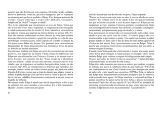 aqueles que não decifravam seus enigmas. Ele tinha curado a cidade,
lhe havia permitido, como diz, que ela se reerguesse, que ela respirasse          exilá-lo dizendo que sua decisão não era justa, Édipo responde:
no momento em que havia perdido o fôlego. Para designar esta cura da              "Pouco me importa que seja justo ou não; é preciso obedecer assim
c i d a d e , É d i p o e m p r e g a a e x p r e s s ã o õpOc.oow, "reerguer";   mesmo". Sua vontade será a lei da cidade. É por isto que no momento
àv6pOc.oo(Xv 1t6Â.tV "reerguer a cidade".                                         em que se inicia sua queda o coro do povo reprovará Édipo por ter
Ora, é esta expressão que encontramos no texto de Sólon. Sólon que                desprezado a õ{lcr, a justiça. É preciso, portanto, reconhecer em Édipo
não é bem um tirano, mas o legislador, se vangloriava de ter reerguido            um personagem historicamente bem definido, assinalado, catalogado,
a cidade ateniense no fim do século VI. Esta é também a característica            caracterizado pelo pensamento grego do século V: o tirano.
de todos os tiranos que surgiram na Grécia durante os séculos VII e VI.           Este personagem do tirano não é só caracterizado pelo poder como
Eles não somente conheceram os altos e baixos da sorte, mas também                também por um certo tipo de saber. O tirano grego não era
desempenharam nas cidades o papel de reerguê-la através de uma                    simplesmente o que tomava o poder. Era aquele que tomava o poder
distribuição econômica justa, como Cípselo em Corinto ou através de               porque detinha ou fazia valer o fato de deter um certo saber superior em
leis justas como Sólon em Atenas. Eis, portanto, duas características             eficácia ao dos outros. Este é precisamente o caso de Édipo. Édipo é
fundamentais do tirano grego tal como nos mostram os textos da época              aquele que conseguiu resolver por seu pensamento, por seu saber, o
de Sófocles ou mesmo anteriores.                                                  famoso enigma da esfinge.
Encontramos também em Édipo um série de características não mais                  E assim.como Sólon pode dar, efetivamente, a Atenas leis justas, assim
positivas, mas negativas, da tirania. Várias coisas são reprovadas em             como Sólon pode reerguer a cidade porque era crocpóç, sábio, assim
Édipo em suas discussões com Tirésias e Creonte e até mesmo com o                 também Édipo pode resolver o enigma da esfinge porque era crocpóç.
povo. Creonte, por exemplo, lhe diz: "Estás errado; tu te identificas             O que é este saber de Édipo? Como se caracteriza? O saber de Édipo
com esta cidade, cidade em que não nasceste, imaginas que és esta                 está caracterizado no decorrer de toda a peça.
cidade e que ela te pertence; eu também faço parte desta cidade, ela não          Édipo diz a todo momento que venceu os outros, que resolveu o enigma
é somente tua". Ora, se consideramos as histórias que Heródoto, por               da esfinge, que curou a cidade por meio do que chama de 'Y"CÓJ.lll,
exemplo, contava sobre os velhos tiranos gregos, em particular sobre              seu conhecimento ou sua 'tÉxvll. Outras vezes, para designar seu modo
Cípselo de Corinto, vemos que se trata de alguém que julgava possuir a            de saber, ele se diz aquele que encontrou, llÚPllKa. Esta é a palavra
cidade. Cípselo dizia que Zeus lhe havia dado a cidade e que ele a havia          que Édipo mais freqüentemente utiliza para designar o que fez outrora e
devolvido aos cidadãos. Encontramos exatamente a mesmo coisa na                   está tentando fazer agora. Se Édipo resolveu o enigma da esfinge é
tragédia de Sófocles.                                                             porque encontrou. Se quiser salvar de novo Tebas, é preciso novamente
Do mesmo modo, Édipo é aquele que não dá importância às leis e que                encontrar E')p{crKav. O que significa E')p{<JKav? Esta atividade de
as substitui por suas vontades e suas ordens. Ele o diz claramente.               encontrar é caracterizada inicialmente na peça como algo que se faz
Quando Creonte o reprovava por querer                                             sozinho. Édipo insiste nisso incessantemente. "Quando resolvi

45                                                                                46
 