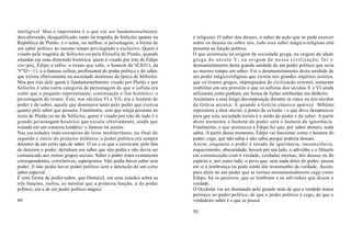 inteligível. Mas o importante é o que vai ser fundamentalmente
desvalorizado, desqualificado, tanto na tragédia de Sófocles quanto na     e religioso. O saber dos deuses, o saber da ação que se pode exercer
República de Platão: é o tema, ou melhor, o personagem, a forma de         sobre os deuses ou sobre nós, todo esse saber mágico-religioso está
um saber político ao mesmo tempo privilegiado e exclusivo. Quem é          presente na função política.
visado pela tragédia de Sófocles ou pela filosofia de Platão, quando       O que aconteceu na origem da sociedade grega, na origem da idade
situadas em uma dimensão histórica, quem é visado por trás de Édipo        grega do século V, na origem de nossa civilização, foi o
cro<póç, Édipo o sábio, o tirano que sabe, o homem da 'tÉXI11, da         desmantelamento desta grande unidade de um poder político que seria
'Y"Ó>~11, é o famoso sofista, profissional do poder político e do saber,   ao mesmo tempo um saber. Foi o desmantelamento desta unidade de
que existia efetivamente na sociedade ateniense da época de Sófocles.      um poder mágico-religioso que existia nos grandes impérios assírios,
Mas por trás dele quem é fundamentalmente visado por Platão e por          que os tiranos gregos, impregnados de civilização oriental, tentaram
Sófocles é uma outra categoria de personagem do que o sofista era          reabilitar em seu proveito e que os sofistas dos séculos V e VI ainda
como que o pequeno representante, continuação e fim histórico: o           utilizaram como podiam, em forma de lições retribuídas em dinheiro.
personagem do tirano. Este, nos séculos VI e VII, era o homem do           Assistimos a essa longa decomposição durante os cinco ou seis séculos
poder e do saber, aquele que dominava tanto pelo poder que exercia         da Grécia arcaica. E quando a Grécia clássica aparece Sófocles
quanto pelo saber que possuía. Finalmente, sem que esteja presente no      representa a data inicial, o ponto de eclosão - o que deve desaparecer
texto de Platão ou no de Sófocles, quem é visado por trás de tudo é o      para que esta sociedade exista é a união do poder e do saber. A partir
grande personagem histórico que existiu efetivamente, ainda que            deste momento o homem do poder será o homem da ignorância.
tomado em um contexto lendário: o famoso rei assírio.                      Finalmente, o que aconteceu a Édipo foi que, por saber demais, nada
Nas sociedades indo-européias do leste mediterrâneo, no final do           sabia. A partir desse momento, Édipo vai funcionar como o homem do
segundo e início do primeiro milênios, o poder político era sempre         poder, cego, que não sabia e não sabia porque poderia demais.
detentor de um certo tipo de saber. O rei e os que o cercavam, pelo fato   Assim, enquanto o poder é taxado de ignorância, inconsciência,
de deterem o poder, detinham um saber que não podia e não devia ser        esquecimento, obscuridade, haverá por um lado, o adivinho e o filósofo
comunicado aos outros grupos sociais. Saber e poder eram exatamente        em comunicação com a verdade, verdades eternas, dos deuses ou do
correspondentes, correlativos, superpostos. Não podia haver saber sem      espírito e, por outro lado, o povo que, sem nada deter do poder, possui
poder. E não podia haver poder político sem a detenção de um certo         em si a lembrança ou pode ainda dar testemunho da verdade. Assim,
saber especial. .                                                          para além de um poder que se tornou monumentalmente cego como
É esta forma de poder-saber, que Dumézil, em seus estudos sobre as         Édipo, há os pastores, que se lembram e os adivinhos que dizem a
três funções, isolou, ao mostrar que a primeira função, a do poder         verdade.
político, era a de um poder político mágico                                O Ocidente vai ser dominado pelo grande mito de que a verdade nunca
                                                                           pertence ao poder político, de que o poder político é cego, de que o
49                                                                         verdadeiro saber é o que se possui

                                                                           50
 