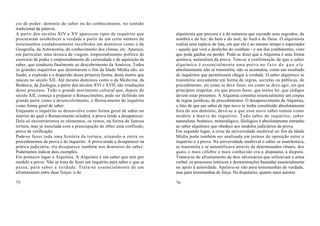 cio de poder: domínio do saber ou do conhecimento, no sentido
tradicional da palavra.
A partir dos séculos XIV e XV aparecem tipos de inquérito que             alquimista que procura e a da natureza que esconde seus segredos; da
procuraram estabelecer a verdade a partir de um certo número de           sombra e da luz; do bem e do mal; de Satã e de Deus. O alquimista
testemunhos cuidadosamente recolhidos em domínios como o da               realiza uma espécie de luta, em que ele é ao mesmo tempo o espectador
Geografia, da Astronomia, do conhecimento dos climas, etc. Aparece,       - aquele que verá o desfecho do combate - e um dos combatentes, visto
em particular, uma técnica de viagem, empreendimento político de          que pode ganhar ou perder. Pode-se dizer que a Alquimia é uma forma
exercício de poder e empreendimento de curiosidade e de aquisição de      química, naturalista da prova. Tem-se a confirmação de que o saber
saber, que conduziu finalmente ao descobrimento da América. Todos         alquímico é essencialmente uma prova no f a t o d e q u e e l e
os grandes inquéritos que dominaram o fim da Idade Média são, no          absolutamente não se transmitiu, não se acumulou, como um resultado
fundo, a explosão e a dispersão dessa primeira forma, desta matriz que    de inquéritos que permitissem chegar à verdade. O saber alquímico se
nasceu no século XII. Até mesmo domínios como o da Medicina, da           transmitiu unicamente em forma de regras, secretas ou públicas, de
Botânica, da Zoologia, a partir dos séculos XVI e XVII, são irradiações   procedimento: eis como se deve fazer, eis como se deve agir, eis que
desse processo. Todo o grande movimento cultural que, depois do           princípios respeitar, eis que preces fazer, que textos ler, que códigos
século XII, começa a preparar o Renascimento, pode ser definido em        devem estar presentes. A Alquimia constitui essencialmente um corpus
grande parte como o desenvolvimento, o florescimento do inquérito         de regras jurídicas, de procedimentos. O desaparecimento da Alquimia,
como forma geral de saber.                                                o fato de que um saber de tipo novo se tenha constituído absolutamente
Enquanto o inquérito se desenvolve como forma geral de saber no           fora do seu domínio, deve-se a que esse novo saber tomou como
interior do qual o Renascimento eclodirá, a prova tende a desaparecer.    modelo a matriz do inquérito. Todo saber de inquérito, saber
Dela só encontraremos os elementos, os restos, na forma da famosa         naturalista, botânico, mineralógico, filológico é absolutamente estranho
tortura, mas já mesclada com a preocupação de obter uma confissão,        ao saber alquímico que obedece aos modelos judiciários da prova.
prova de verificação.                                                     Em segundo lugar, a crise da universidade medieval no fim da Idade
Pode-se fazer toda uma história da tortura, situando -a entre os          Média pode também ser analisada em termos de oposição entre o
procedimentos da prova e do inquérito. A prova tende a desaparecer na     inquérito e a prova. Na universidade medieval o saber se manifestava,
prática judiciária; ela desaparece também nos domínios do saber.          se transmitia e se autentificava através de determinados rituais, dos
Poderíamos indicar dois exemplos.                                         quais o mais célebre e mais conhecido era a disputatio, a disputa.
Em primeiro lugar a Alquimia. A Alquimia é um saber que tem por           Tratava-se do afrontamento de dois adversários que utilizavam a arma
modelo a prova. Não se trata de fazer um inquérito para saber o que se    verbal, os processos retóricos e demonstrações baseadas essencialmente
passa, para saber a verdade. Trata-se essencialmente de um                no apelo à autoridade. Apelava-se não para testemunhas de verdade,
afrontamento entre duas forças: a do                                      mas para testemunhas de força. Na disputatio, quanto mais autores

75                                                                        76
 